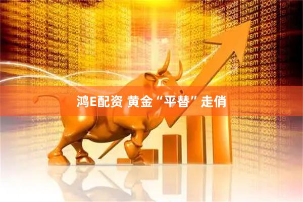 鸿E配资 黄金“平替”走俏