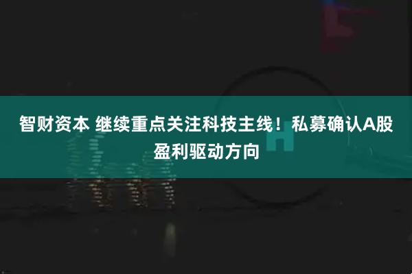 智财资本 继续重点关注科技主线！私募确认A股盈利驱动方向