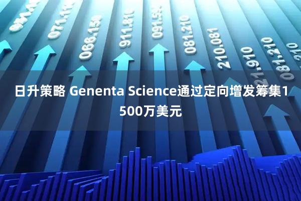 日升策略 Genenta Science通过定向增发筹集1500万美元