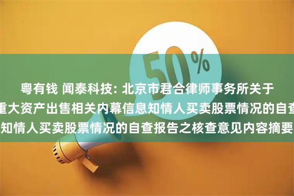 粤有钱 闻泰科技: 北京市君合律师事务所关于闻泰科技股份有限公司重大资产出售相关内幕信息知情人买卖股票情况的自查报告之核查意见内容摘要