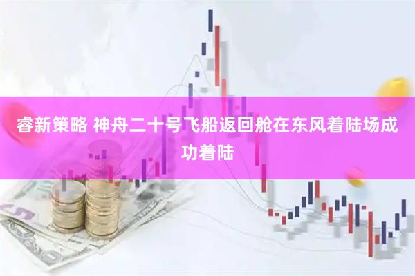睿新策略 神舟二十号飞船返回舱在东风着陆场成功着陆