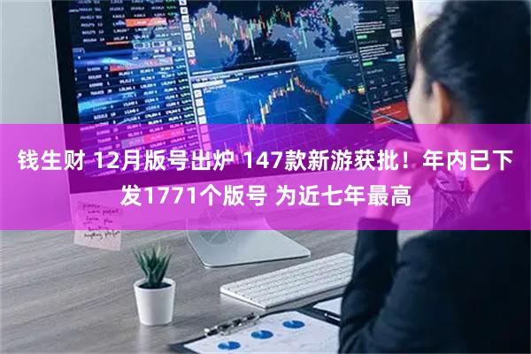 钱生财 12月版号出炉 147款新游获批！年内已下发1771个版号 为近七年最高