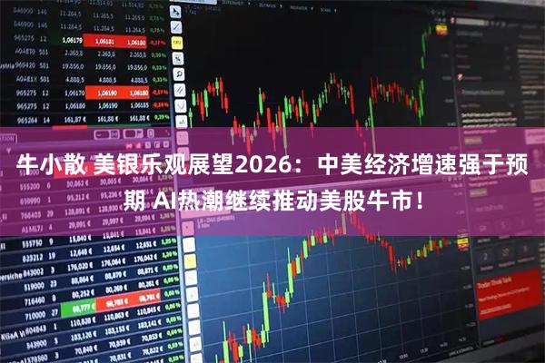 牛小散 美银乐观展望2026：中美经济增速强于预期 AI热潮继续推动美股牛市！