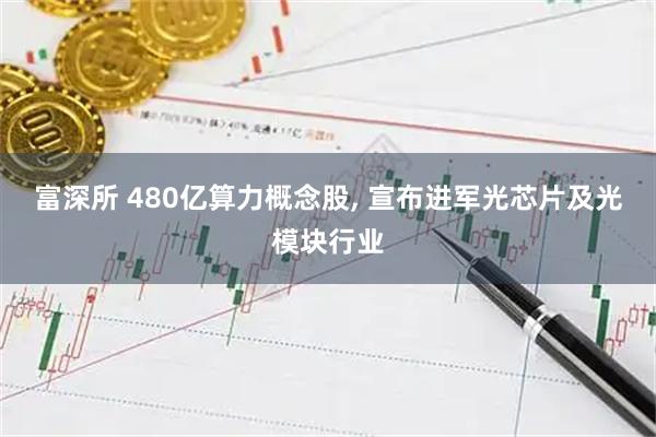 富深所 480亿算力概念股, 宣布进军光芯片及光模块行业