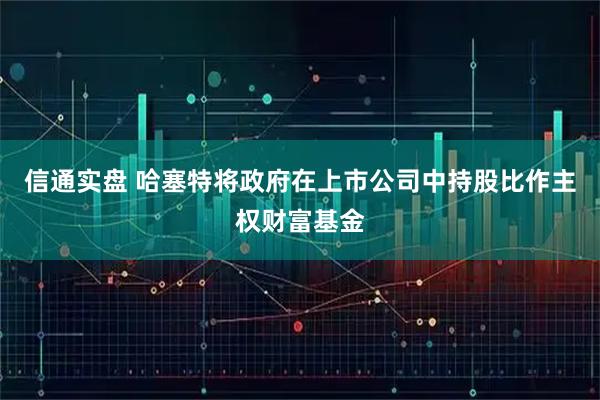 信通实盘 哈塞特将政府在上市公司中持股比作主权财富基金