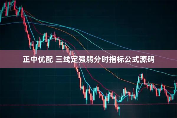 正中优配 三线定强弱分时指标公式源码