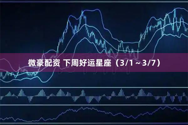 微豪配资 下周好运星座（3/1～3/7）
